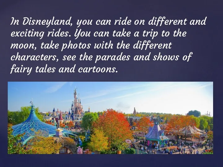 In Disneyland, you can ride on different and exciting rides. You can take