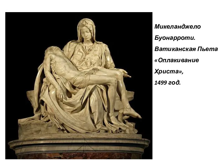 Микеланджело Буонарроти. Ватиканская Пьета «Оплакивание Христа», 1499 год.