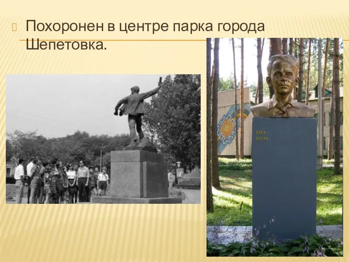 Похоронен в центре парка города Шепетовка.