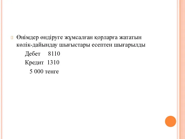 Өнімдер өндіруге жұмсалған қорларға жататын көлік-дайындау шығыстары есептен шығарылды Дебет 8110 Кредит 1310 5 000 тенге