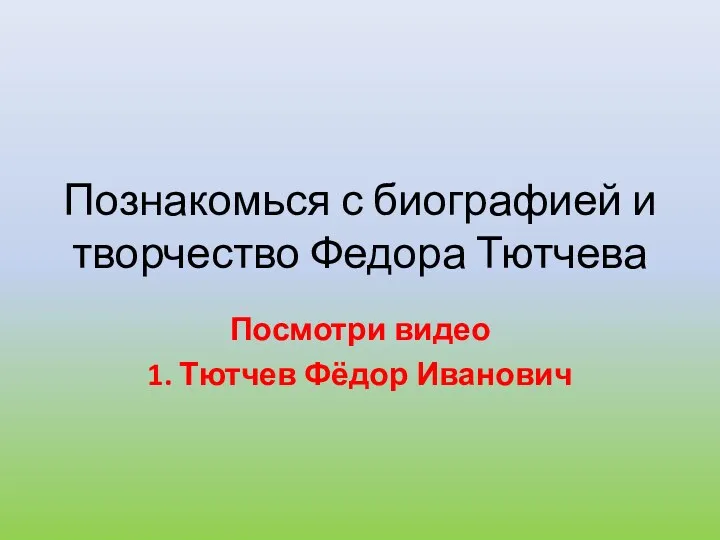 Познакомься с биографией и творчество Федора Тютчева Посмотри видео 1. Тютчев Фёдор Иванович