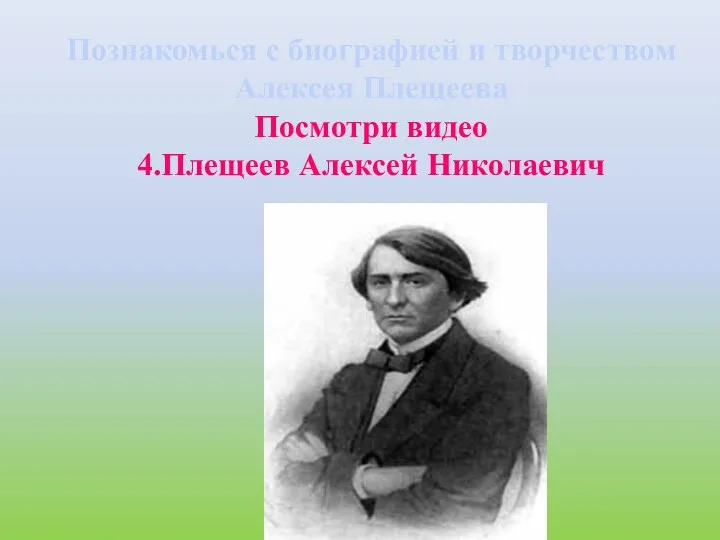 Познакомься с биографией и творчеством Алексея Плещеева Посмотри видео 4.Плещеев Алексей Николаевич