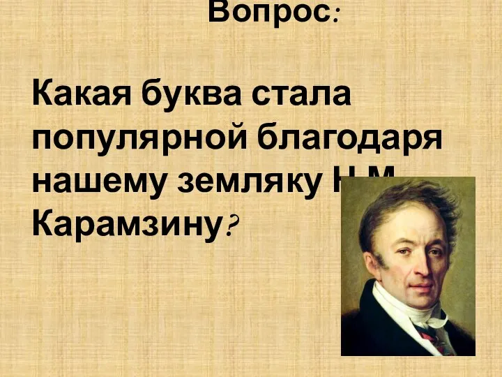 Вопрос: Какая буква стала популярной благодаря нашему земляку Н.М. Карамзину?