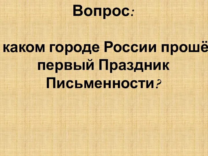 Вопрос: В каком городе России прошёл первый Праздник Письменности?