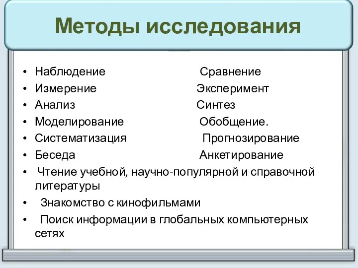 Методы исследования Наблюдение Сравнение Измерение Эксперимент Анализ Синтез Моделирование Обобщение.