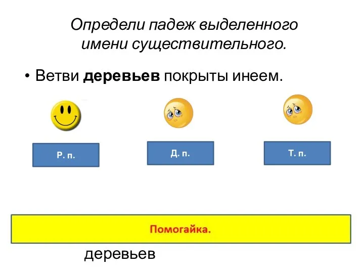 Определи падеж выделенного имени существительного. Ветви деревьев покрыты инеем. Д.