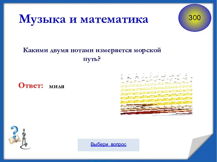 Какими двумя нотами измеряется морской путь? Музыка и математика Ответ: миля