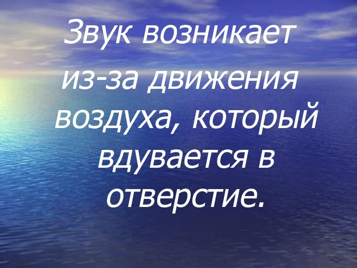 Звук возникает из-за движения воздуха, который вдувается в отверстие.