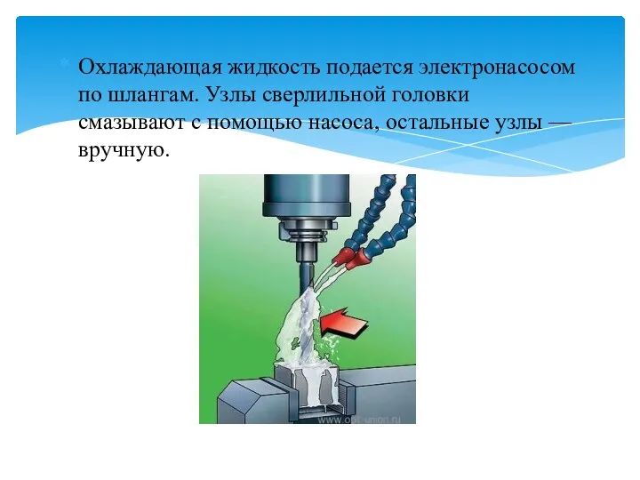 Охлаждающая жидкость подается электронасосом по шлангам. Узлы сверлильной головки смазывают