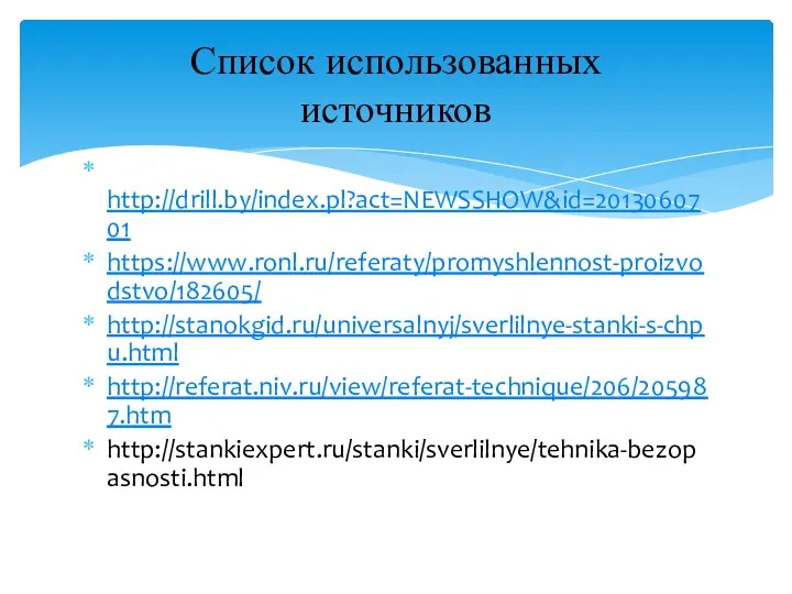 http://drill.by/index.pl?act=NEWSSHOW&id=2013060701 https://www.ronl.ru/referaty/promyshlennost-proizvodstvo/182605/ http://stanokgid.ru/universalnyj/sverlilnye-stanki-s-chpu.html http://referat.niv.ru/view/referat-technique/206/205987.htm http://stankiexpert.ru/stanki/sverlilnye/tehnika-bezopasnosti.html Список использованных источников