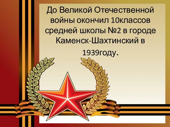 До Великой Отечественной войны окончил 10классов средней школы №2 в городе Каменск-Шахтинский в 1939году.