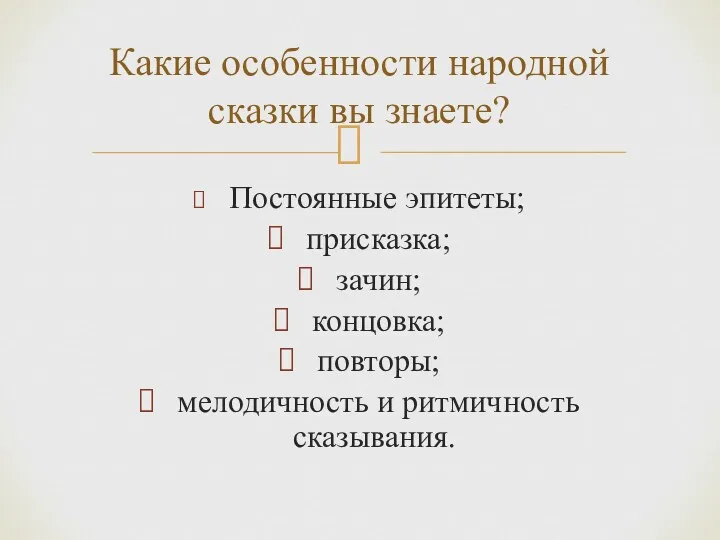 Постоянные эпитеты; присказка; зачин; концовка; повторы; мелодичность и ритмичность сказывания. Какие особенности народной сказки вы знаете?