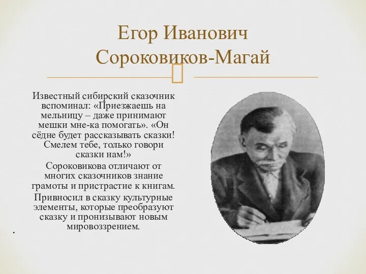 . Егор Иванович Сороковиков-Магай Известный сибирский сказочник вспоминал: «Приезжаешь на