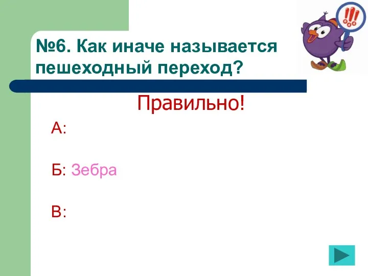 №6. Как иначе называется пешеходный переход? А: Б: Зебра В: Правильно!