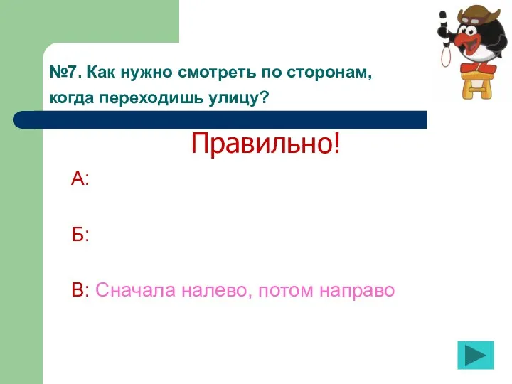 №7. Как нужно смотреть по сторонам, когда переходишь улицу? А: