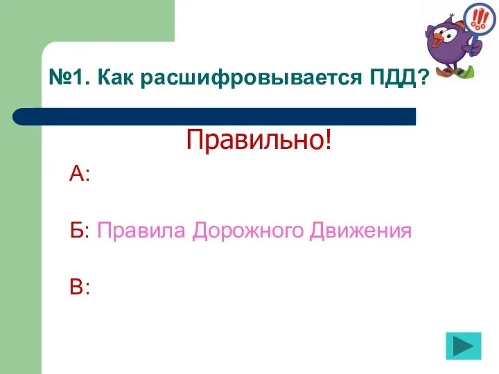 №1. Как расшифровывается ПДД? А: Б: Правила Дорожного Движения В: Правильно!