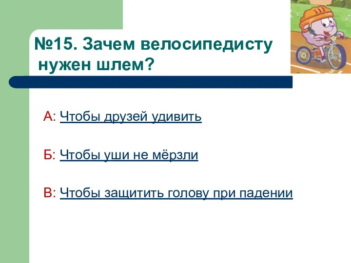 №15. Зачем велосипедисту нужен шлем? А: Чтобы друзей удивить Б: