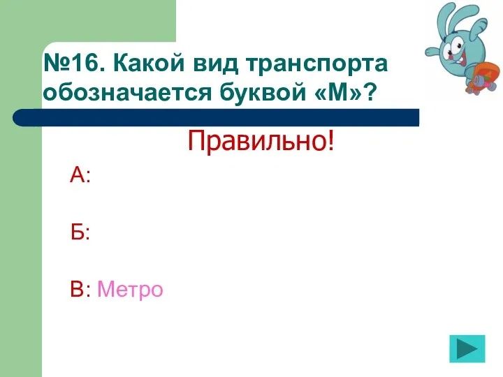 №16. Какой вид транспорта обозначается буквой «М»? А: Б: В: Метро Правильно!