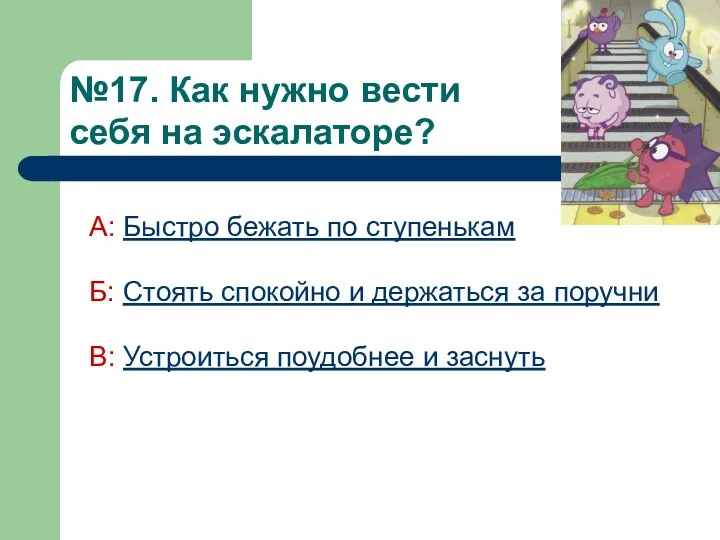 №17. Как нужно вести себя на эскалаторе? А: Быстро бежать