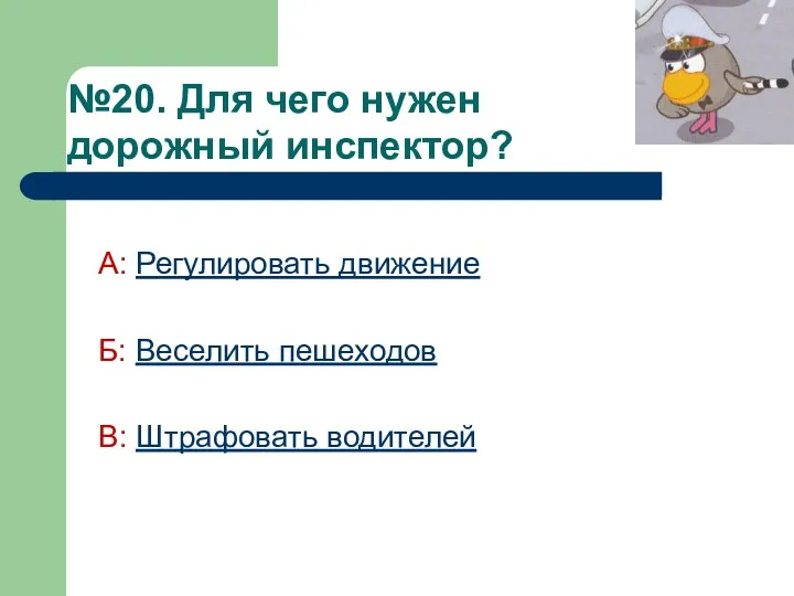 №20. Для чего нужен дорожный инспектор? А: Регулировать движение Б: Веселить пешеходов В: Штрафовать водителей