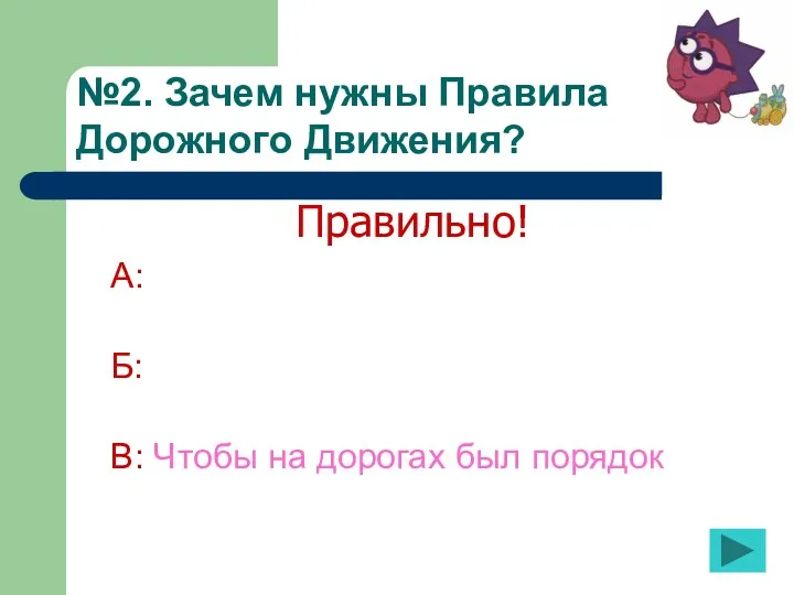 №2. Зачем нужны Правила Дорожного Движения? А: Б: В: Чтобы на дорогах был порядок Правильно!