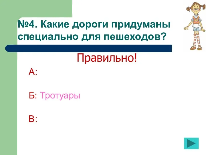 №4. Какие дороги придуманы специально для пешеходов? А: Б: Тротуары В: Правильно!