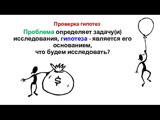 Проверка гипотез Проблема определяет задачу(и) исследования, гипотеза - является его основанием, что будем исследовать?