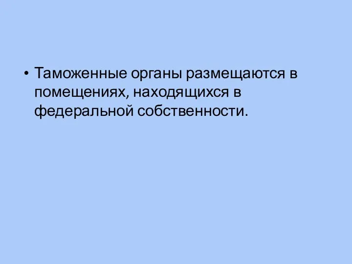 Таможенные органы размещаются в помещениях, находящихся в федеральной собственности.