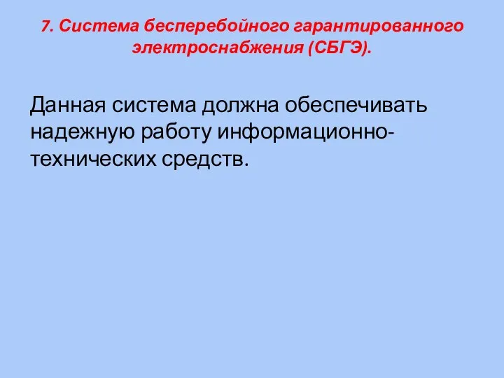 7. Система бесперебойного гарантированного электроснабжения (СБГЭ). Данная система должна обеспечивать надежную работу информационно-технических средств.