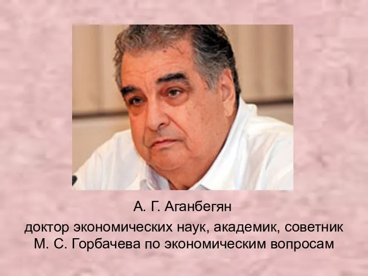 А. Г. Аганбегян доктор экономических наук, академик, советник М. С. Горбачева по экономическим вопросам