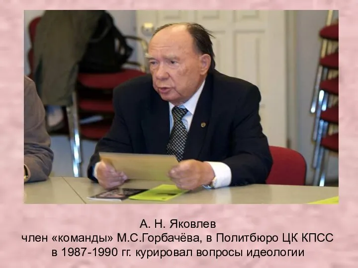 А. Н. Яковлев член «команды» М.С.Горбачёва, в Политбюро ЦК КПСС в 1987-1990 гг. курировал вопросы идеологии