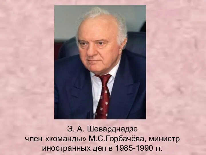 Э. А. Шеварднадзе член «команды» М.С.Горбачёва, министр иностранных дел в 1985-1990 гг.