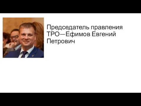 Председатель правления ТРО—Ефимов Евгений Петрович