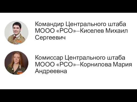 Командир Центрального штаба МООО «РСО»--Киселев Михаил Сергеевич Комиссар Центрального штаба МООО «РСО»--Корнилова Мария Андреевна