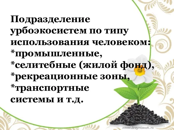 Подразделение урбоэкосистем по типу использования человеком: *промышленные, *селитебные (жилой фонд), *рекреационные зоны, *транспортные системы и т.д.