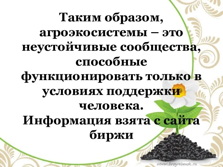 Таким образом, агроэкосистемы – это неустойчивые сообщества, способные функционировать только