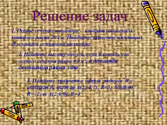 Решение задач 1. Осевое сечение цилиндра - квадрат, диагональ которого равна 20 см.