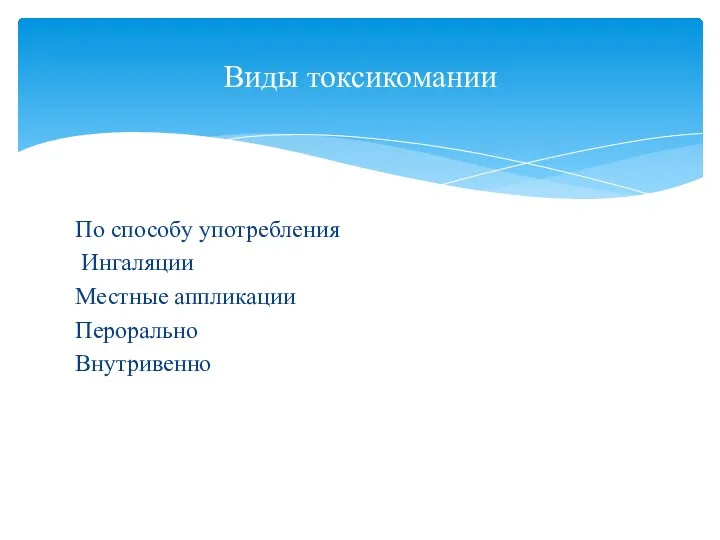 По способу употребления Ингаляции Местные аппликации Перорально Внутривенно Виды токсикомании