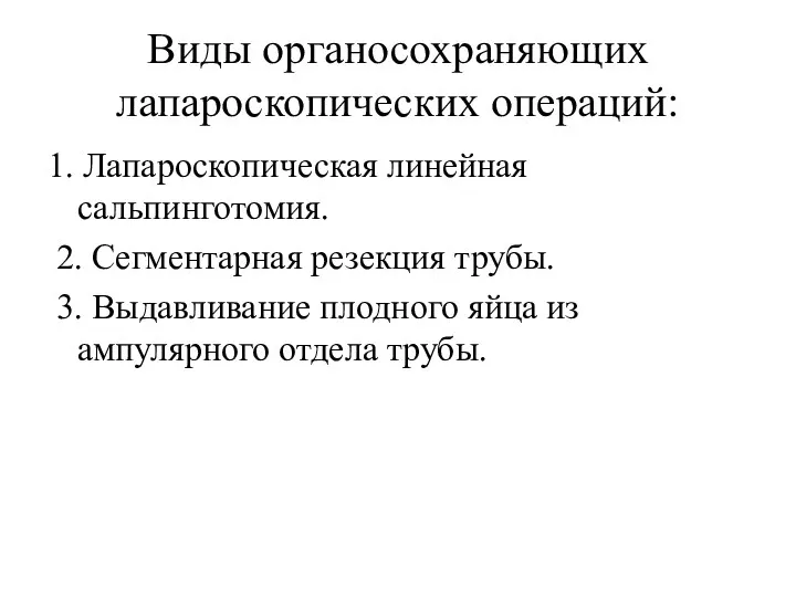 Виды органосохраняющих лапароскопических операций: 1. Лапароскопическая линейная сальпинготомия. 2. Сегментарная