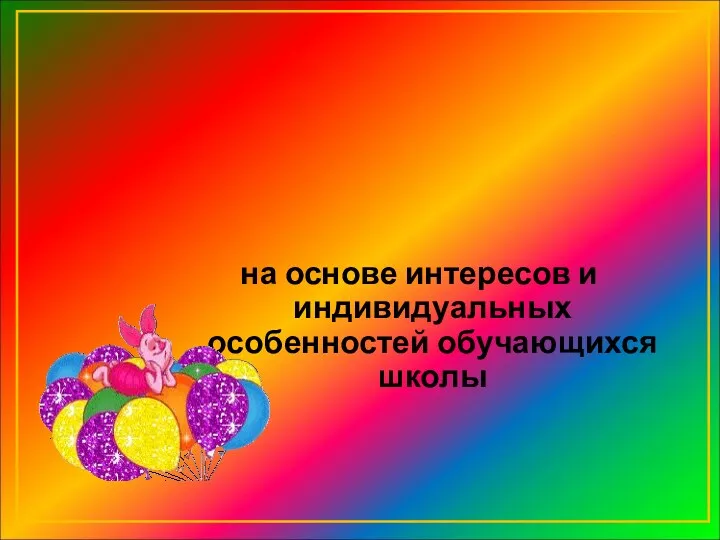 на основе интересов и индивидуальных особенностей обучающихся школы ПРОГРАММА РЕАЛИЗУЕТСЯ: