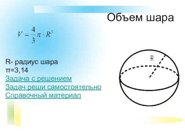 Объем шара R- радиус шара π=3,14 Задача с решением Задач реши самостоятельно Справочный материал