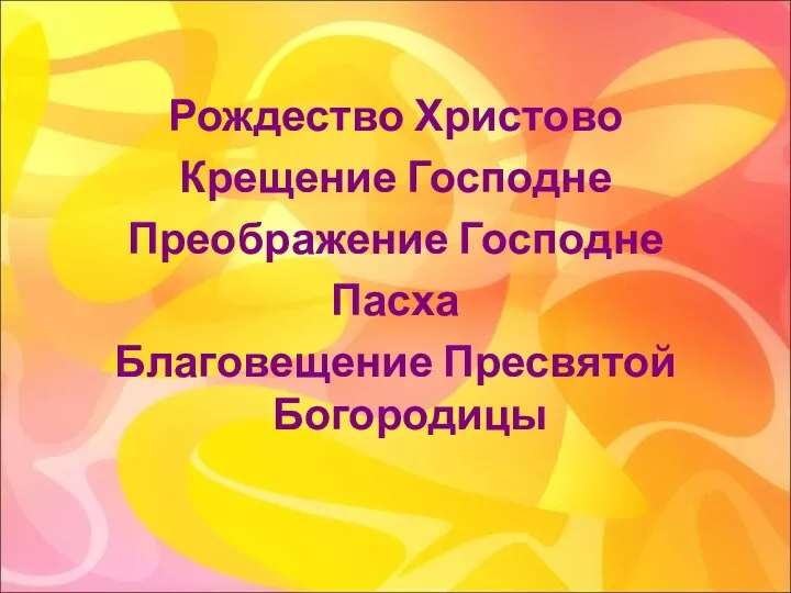 Рождество Христово Крещение Господне Преображение Господне Пасха Благовещение Пресвятой Богородицы