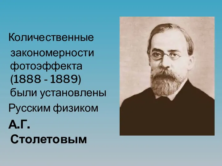 Количественные закономерности фотоэффекта (1888 - 1889) были установлены Русским физиком А.Г. Столетовым