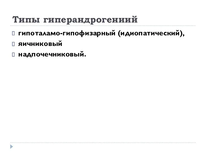 Типы гиперандрогениий гипоталамо-гипофизарный (идиопатический), яичниковый надпочечниковый.