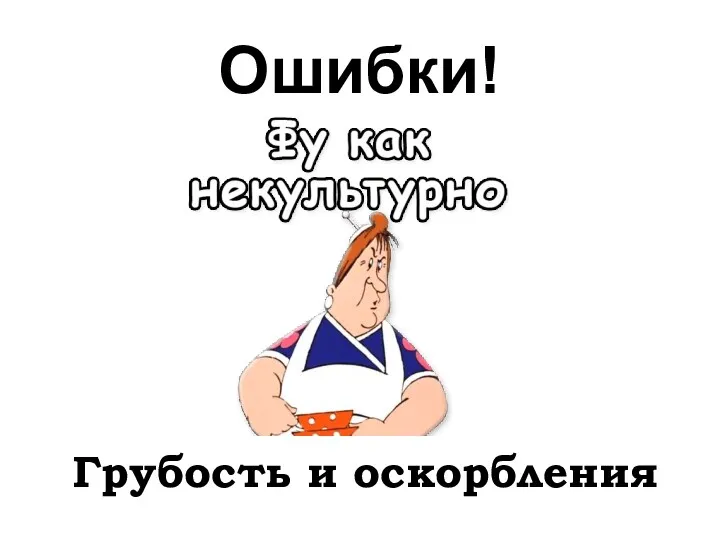 Ошибки! Грубость и оскорбления