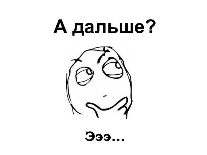 Эээ… А дальше?