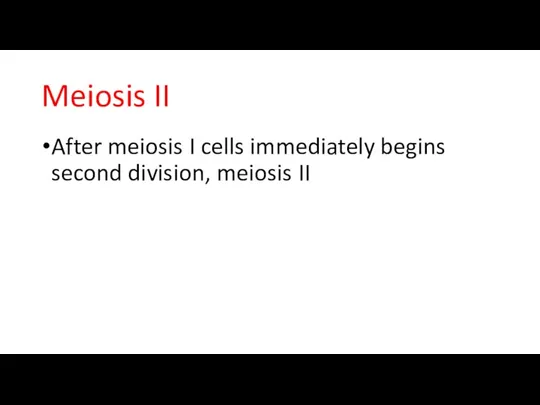 Meiosis II After meiosis I cells immediately begins second division, meiosis II