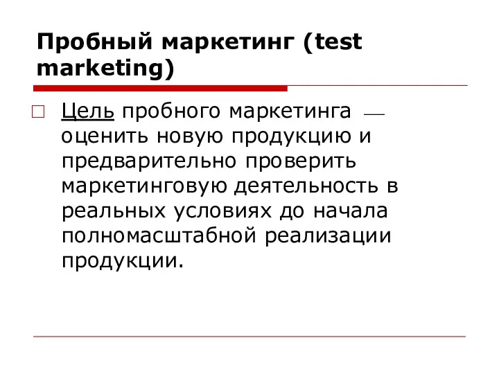 Пробный маркетинг (test marketing) Цель пробного маркетинга ⎯ оценить новую продукцию и предварительно