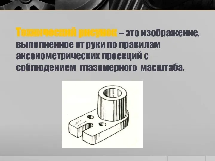 Технический рисунок – это изображение, выполненное от руки по правилам аксонометрических проекций с соблюдением глазомерного масштаба.