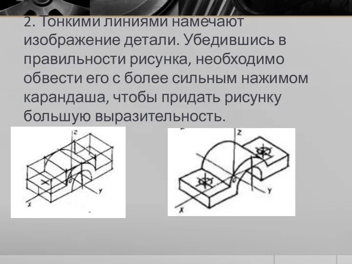 2. Тонкими линиями намечают изображение детали. Убедившись в правильности рисунка,